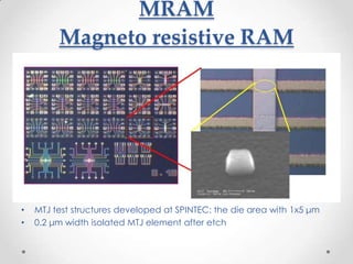 MRAM
         Magneto resistive RAM




•   MTJ test structures developed at SPINTEC: the die area with 1x5 μm
•   0.2 μm width isolated MTJ element after etch
 