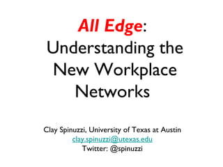 All Edge:
Understanding the
New Workplace
Networks
Clay Spinuzzi, University of Texas at Austin
clay.spinuzzi@utexas.edu
Twitter: @spinuzzi

 