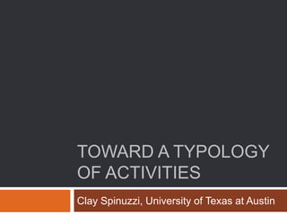 TOWARD A TYPOLOGY
OF ACTIVITIES
Clay Spinuzzi, University of Texas at Austin
 