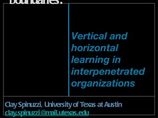Learning to cross boundaries:  ,[object Object],[object Object],Vertical and horizontal learning in interpenetrated organizations 