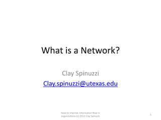 What is a Network?

       Clay Spinuzzi
Clay.spinuzzi@utexas.edu


     How to improve information flow in
                                            1
     organizations (c) 2011 Clay Spinuzzi
 