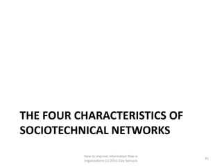 THE FOUR CHARACTERISTICS OF
SOCIOTECHNICAL NETWORKS
          How to improve information flow in
                                                 41
          organizations (c) 2011 Clay Spinuzzi
 