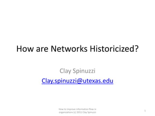 How are Networks Historicized?

             Clay Spinuzzi
      Clay.spinuzzi@utexas.edu


           How to improve information flow in
                                                  1
           organizations (c) 2011 Clay Spinuzzi
 