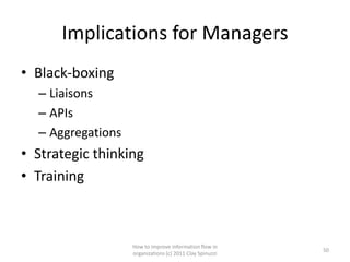 Implications for Managers
• Black-boxing
  – Liaisons
  – APIs
  – Aggregations
• Strategic thinking
• Training



                   How to improve information flow in
                                                          50
                   organizations (c) 2011 Clay Spinuzzi
 