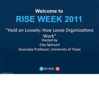 Welcome to
    RISE WEEK 2011
!"#$%&#'&(##)*$+,&"#-&(##)*&./01'2314#')&
                  5#/67&
                   "#)8*%&9+&
                  :$1+&;<2'=332&
     >))#?218*&@/#A*))#/B&C'2D*/)28+&#A&E*F1)&
 