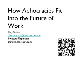 How Adhocracies Fit
into the Future of
Work
Clay Spinuzzi
clay.spinuzzi@mail.utexas.edu
Twitter: @spinuzzi
spinuzzi.blogspot.com
 