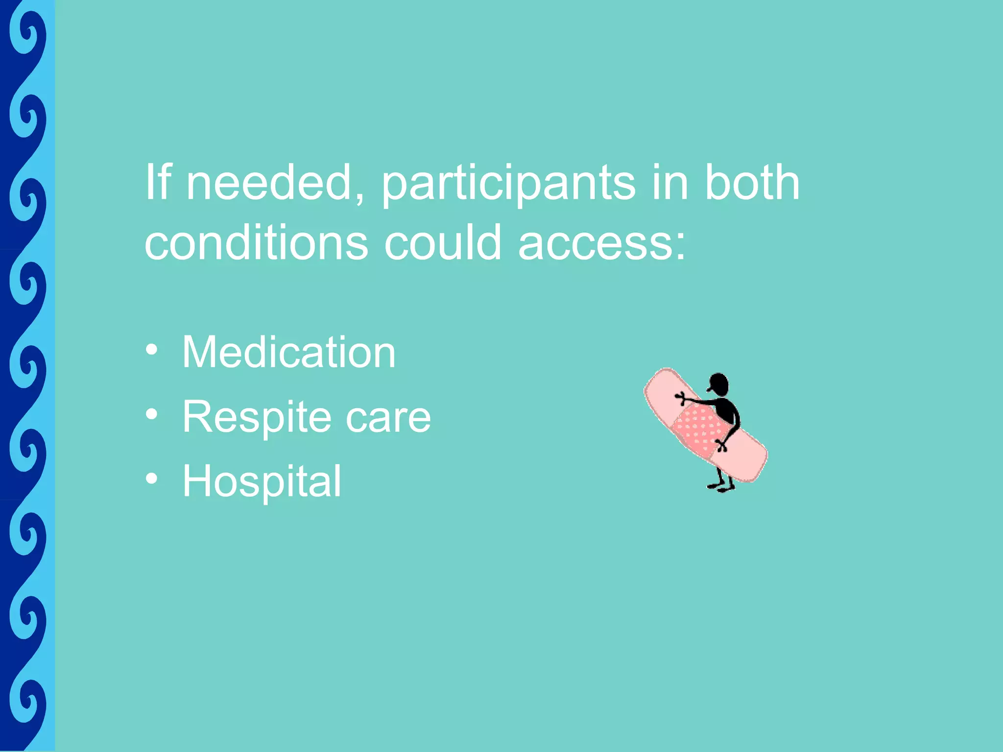 If needed, participants in both
conditions could access:

• Medication
• Respite care
• Hospital
 