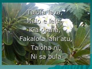 Talofa lava,
  Malo e lelei,
   Kia orana,
Fakalofa lahi atu,
   Taloha ni,
   Ni sa bula
 