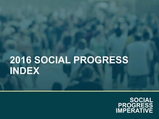 SOCIAL
PROGRESS
IMPERATIVE
2016 SOCIAL PROGRESS
INDEX
 