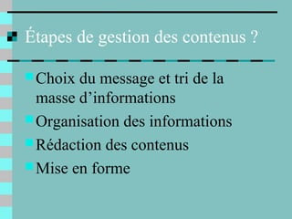 Étapes de gestion des contenus ?
Choix du message et tri de la
masse d’informations
Organisation des informations
Rédaction des contenus
Mise en forme
 