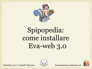 Spipopedia:
                  come installare
                    Eva-web 3.0

LinuxDay 2007 Cinisello Balsamo   Presentazione realizzata con