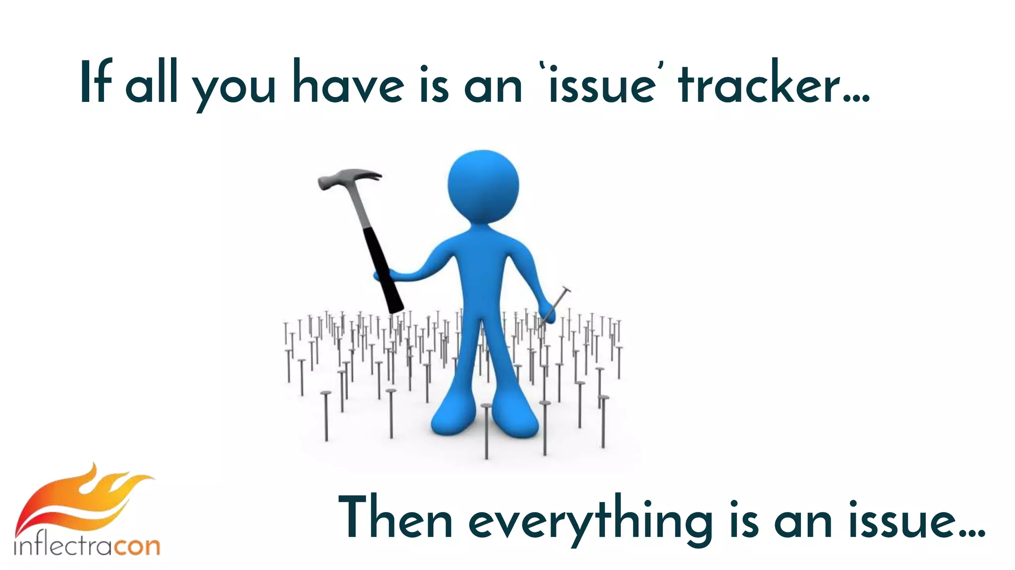 If all you have is an ‘issue’ tracker…
Then everything is an issue…
 