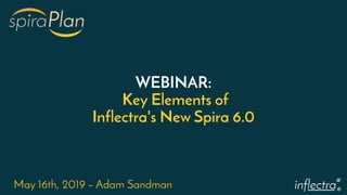 ®
WEBINAR:
Key Elements of
Inflectra's New Spira 6.0
May 16th, 2019 – Adam Sandman
 
