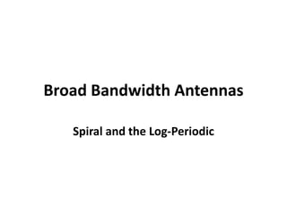 Broad Bandwidth Antennas
Spiral and the Log-Periodic
 