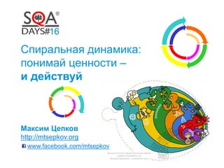 Спиральная динамика: 
понимай ценности – 
и действуй 
Максим Цепков 
http://mtsepkov.org 
www.facebook.com/mtsepkov 
 
