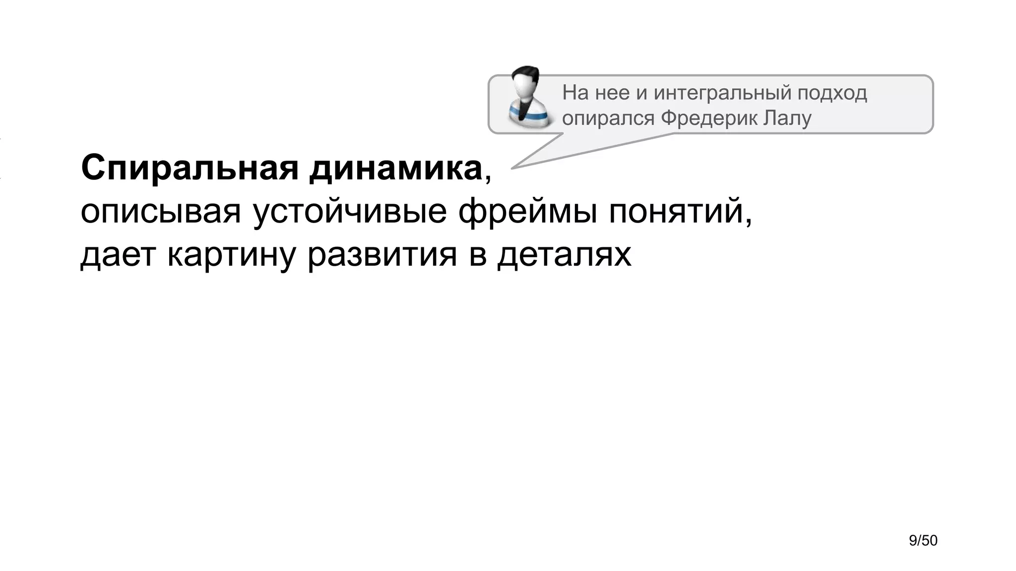 Спиральная динамика,
описывая устойчивые фреймы понятий,
дает картину развития в деталях
На нее и интегральный подход
опирался Фредерик Лалу
9/50
 