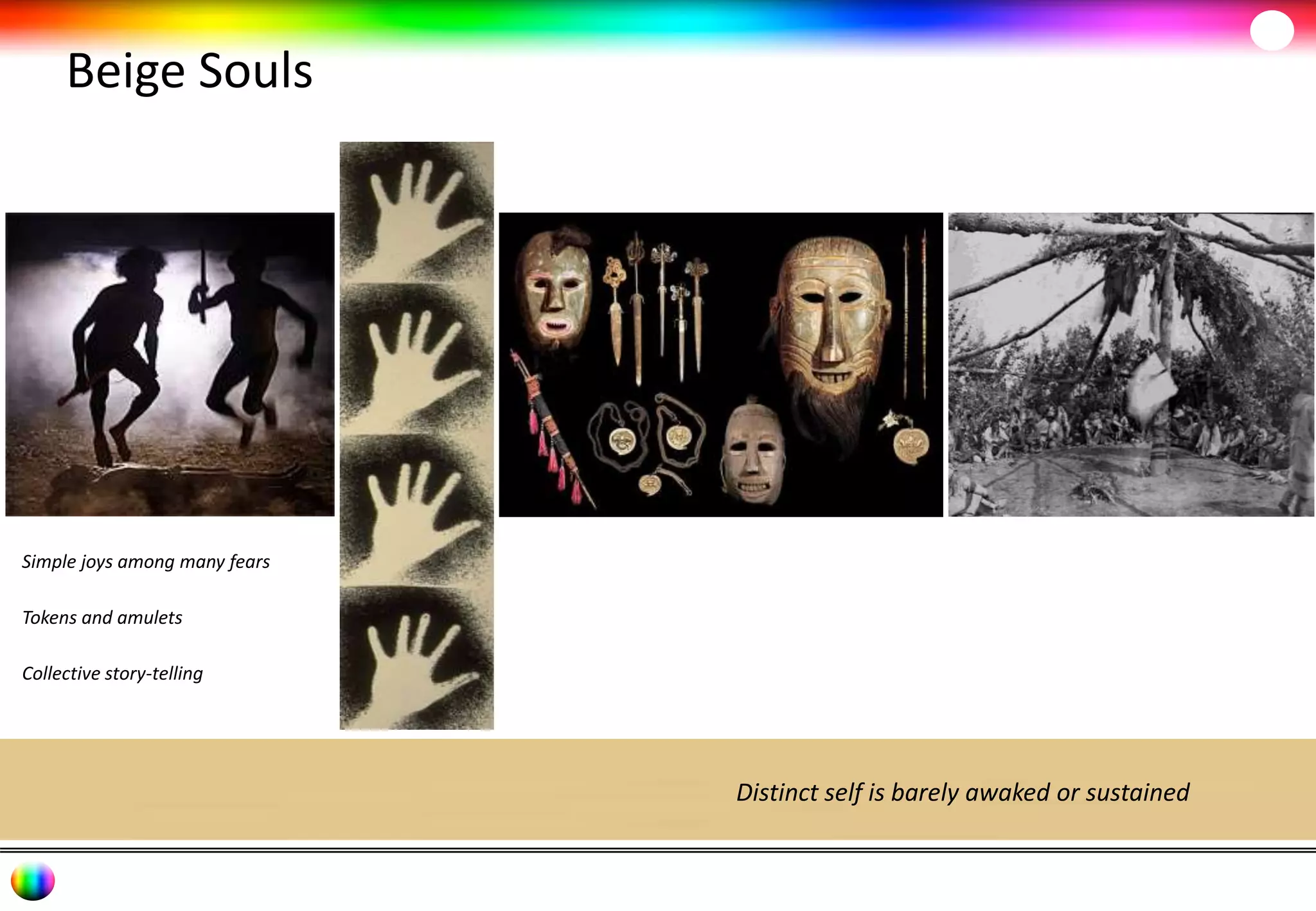 Beige Souls 
Simple joys among many fears 
Tokens and amulets 
Collective story-telling 
Distinct self is barely awaked or sustained 
 