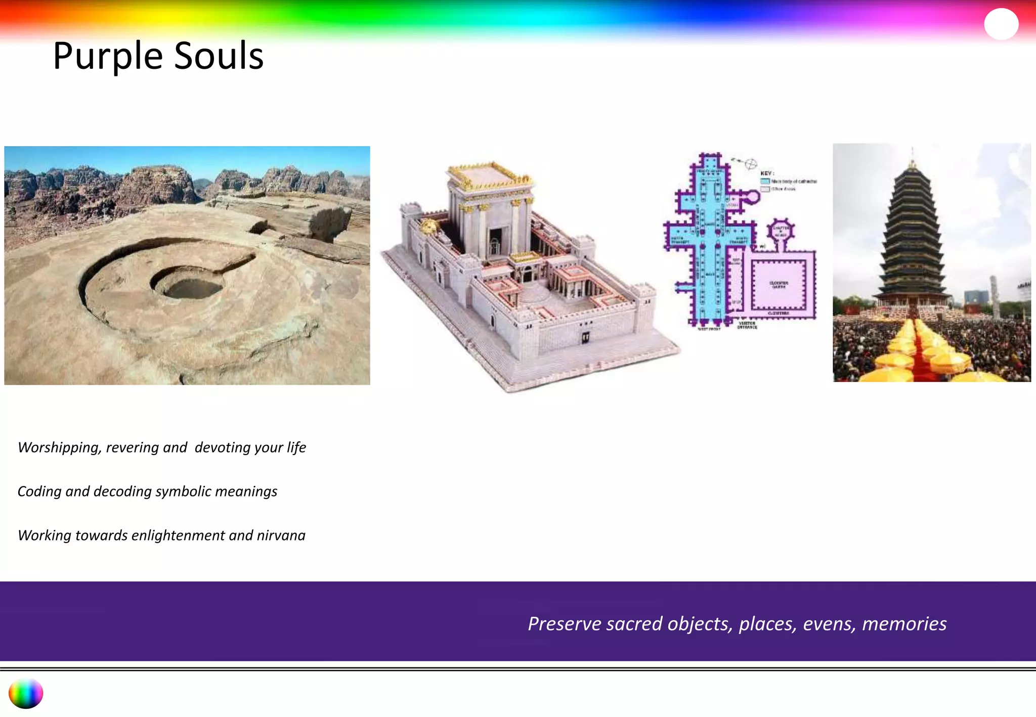 Purple Souls 
Worshipping, revering and devoting your life 
Coding and decoding symbolic meanings 
Working towards enlightenment and nirvana 
Preserve sacred objects, places, evens, memories 
 
