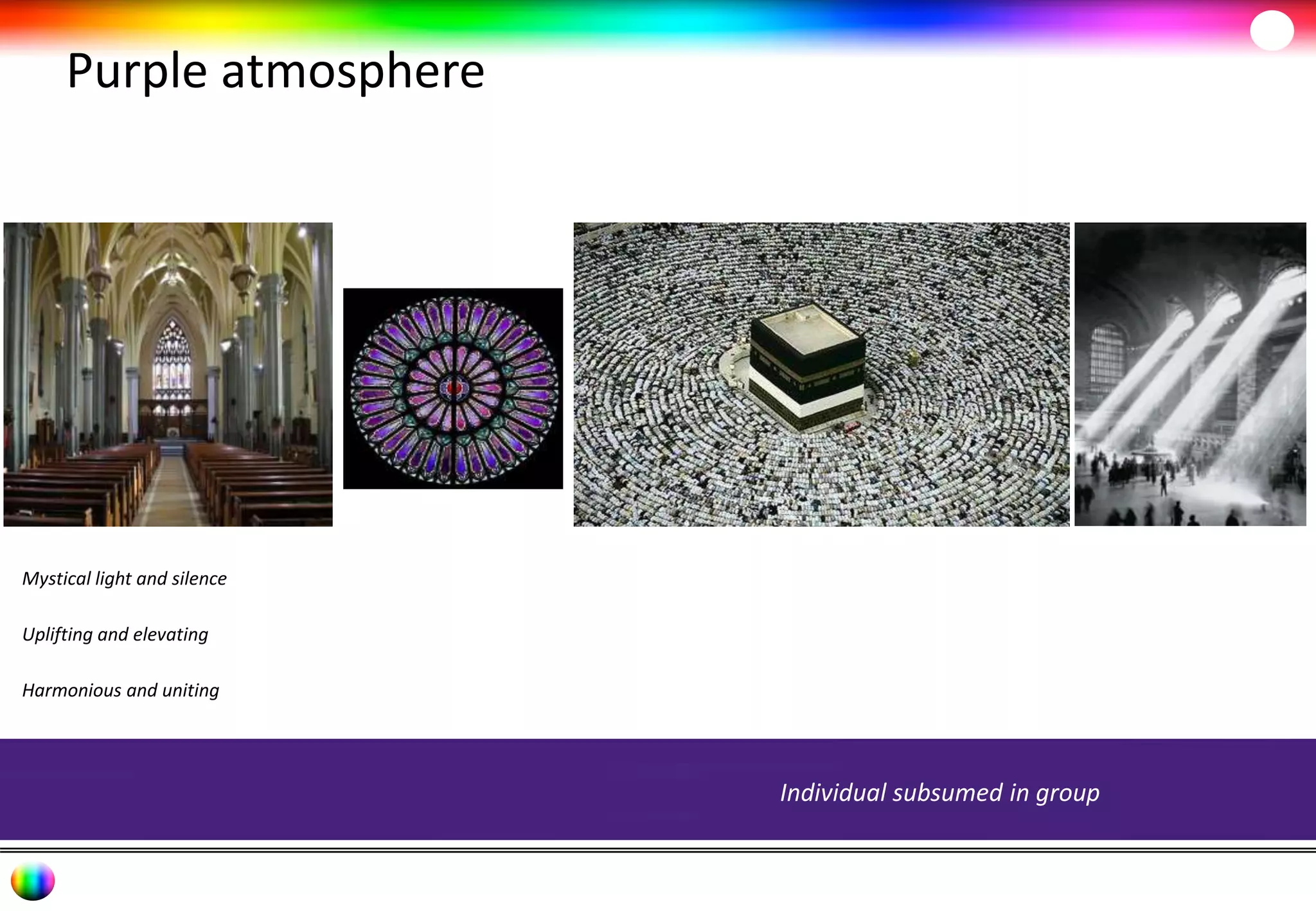 Purple atmosphere 
Individual subsumed in group 
Mystical light and silence 
Uplifting and elevating 
Harmonious and uniting 
 