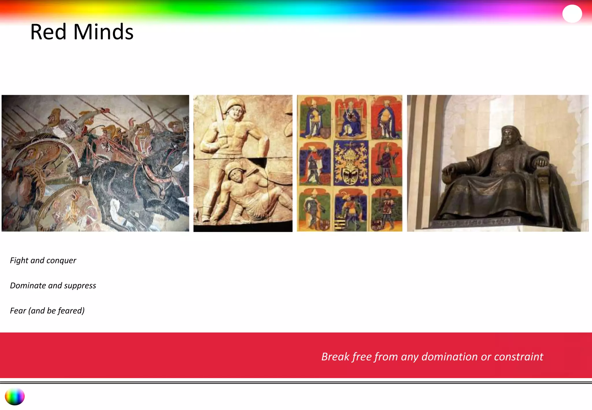 Red Minds 
Break free from any domination or constraint 
Fight and conquer 
Dominate and suppress 
Fear (and be feared) 
 