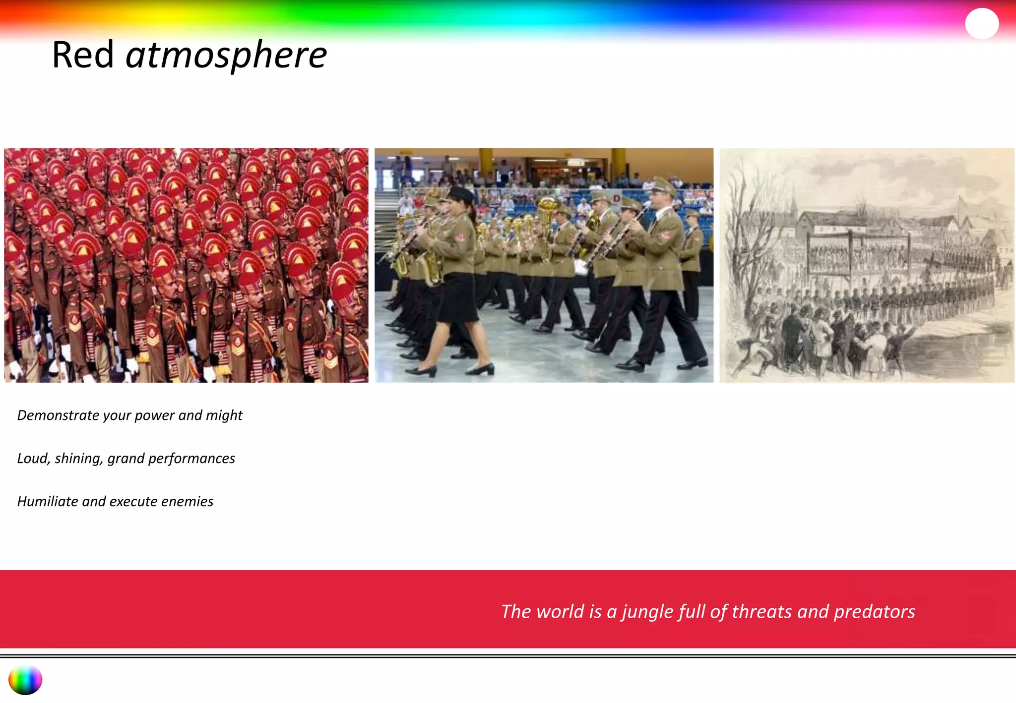 Red atmosphere 
Demonstrate your power and might 
Loud, shining, grand performances 
Humiliate and execute enemies 
The world is a jungle full of threats and predators 
 