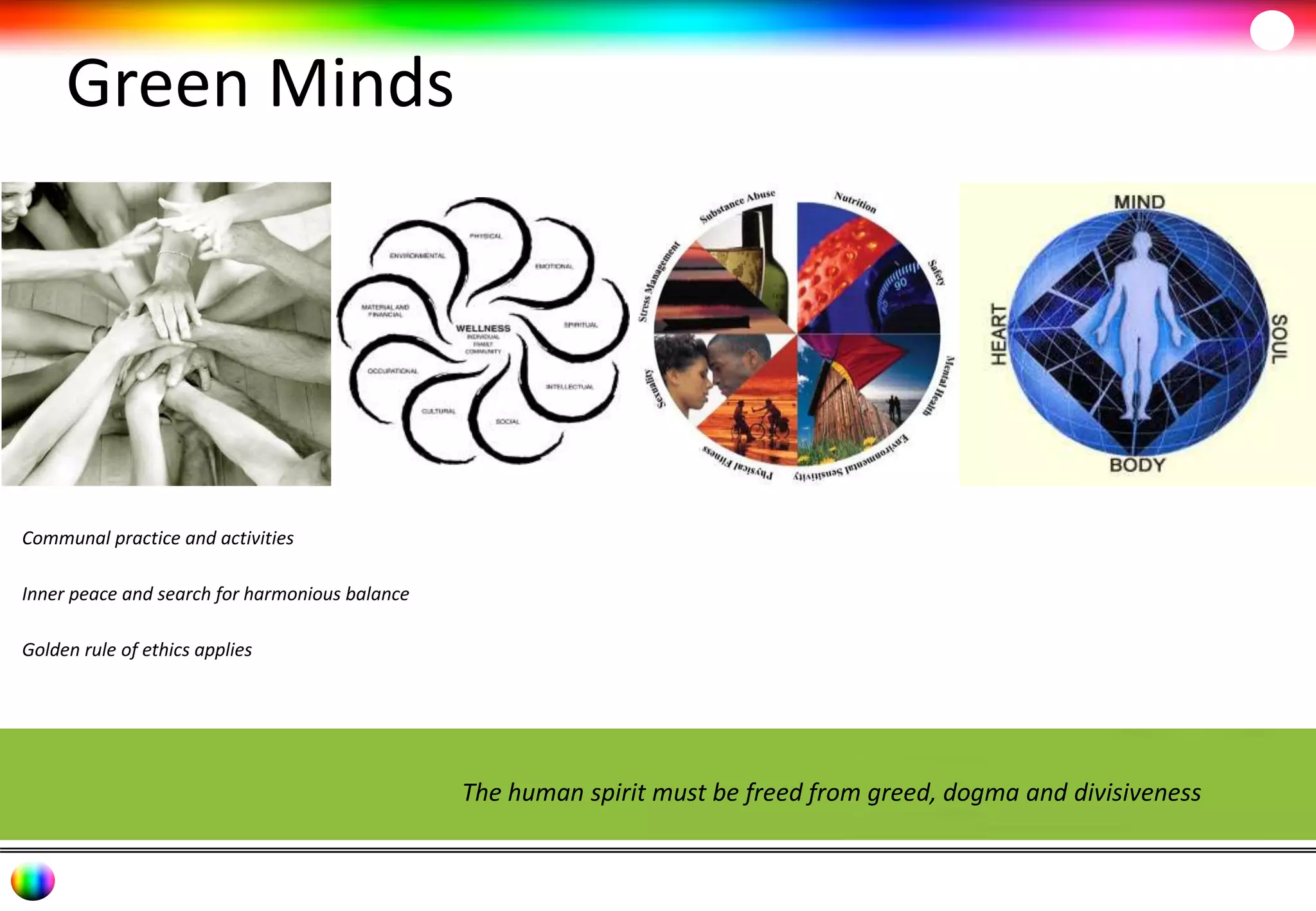 Green Minds 
The human spirit must be freed from greed, dogma and divisiveness 
Communal practice and activities 
Inner peace and search for harmonious balance 
Golden rule of ethics applies 
 