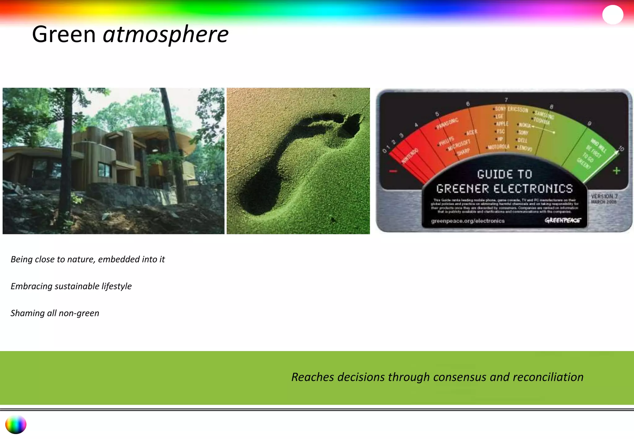 Green atmosphere 
Reaches decisions through consensus and reconciliation 
Being close to nature, embedded into it 
Embracing sustainable lifestyle 
Shaming all non-green 
 