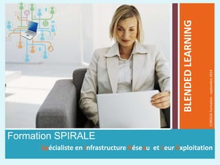 Formation SPIRALE
Spécialiste en Infrastructure Réseau et Leur Exploitation
BLENDEDLEARNING
COROLIAFormation-septembre2014
 