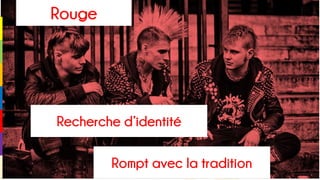 Rouge
Rompt avec la tradition
Recherche d’identité
 