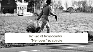 Inclure et transcender :
“Nettoyer” sa spirale
 