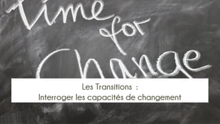Les Transitions :
Interroger les capacités de changement
 
