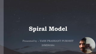 Spiral Model
Presented by – YASH PRASHANT PUROHIT
20MIS0364
1
 