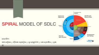SPIRAL MODEL OF SDLC
សមាជិក៖
ទន់ សសៀវផរ // ស៊ីដែន ឈនប៊ួយ // សូ សវណ្ណ
ា រ
៉ា ត់ // សរន សថាន៊ីម // អ៊ួន
ល៊ី
 