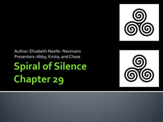Spiral of Silence Chapter 29  Author: Elisabeth Noelle- Neumann Presenters: Abby, Krista, and Chase  