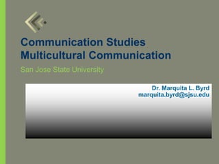 Dr. Marquita L. Byrd
marquita.byrd@sjsu.edu
Communication Studies
Multicultural Communication
San Jose State University
 