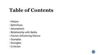  History
 Definitions
 Assumptions
 Relationship with Media
 Factors Influencing Silence
 Examples
 Strengths
 Criticism
 