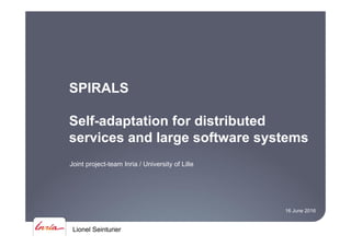 Lionel Seinturier
SPIRALS
Self-adaptation for distributed
services and large software systems
Joint project-team Inria / University of Lille
16 June 2016
 