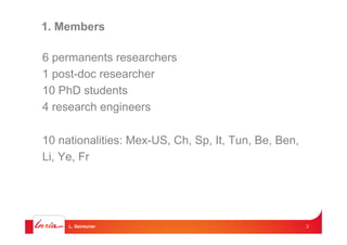 1. Members
6 permanents researchers
1 post-doc researcher
10 PhD students
4 research engineers
10 nationalities: Mex-US, C...
