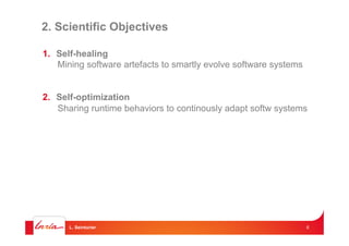 2. Scientific Objectives
1.  Self-healing
Mining software artefacts to smartly evolve software systems
2.  Self-optimizati...