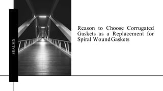Reason to Choose Corrugated
Gaskets as a Replacement for
Spiral WoundGaskets
SEA
LM
X
 