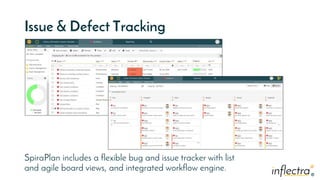 ®®
Issue & Defect Tracking
SpiraPlan includes a flexible bug and issue tracker with list
and agile board views, and integrated workflow engine.
 