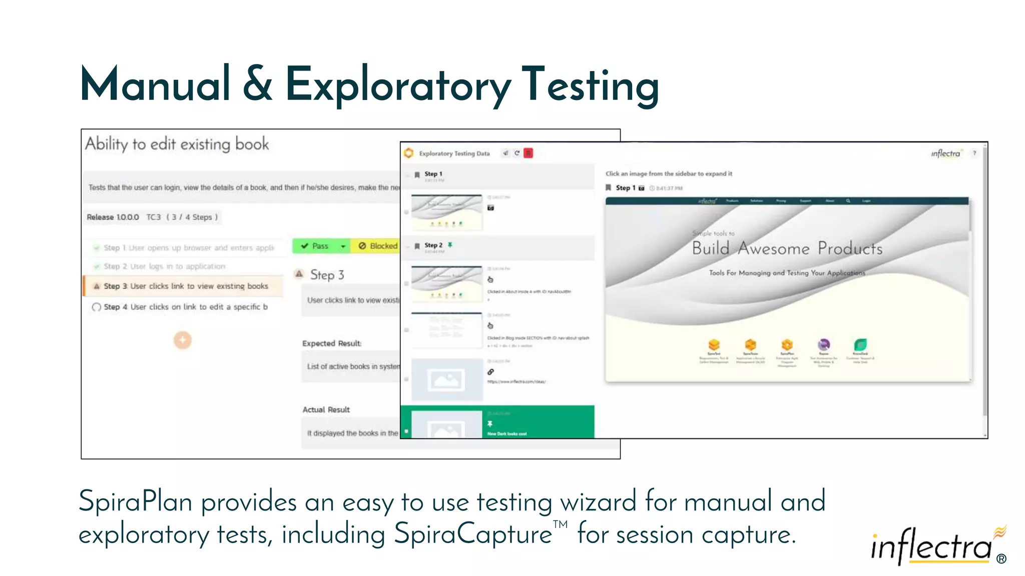 ®
®
Manual & Exploratory Testing
SpiraPlan provides an easy to use testing wizard for manual and
exploratory tests, including SpiraCapture™ for session capture.
 