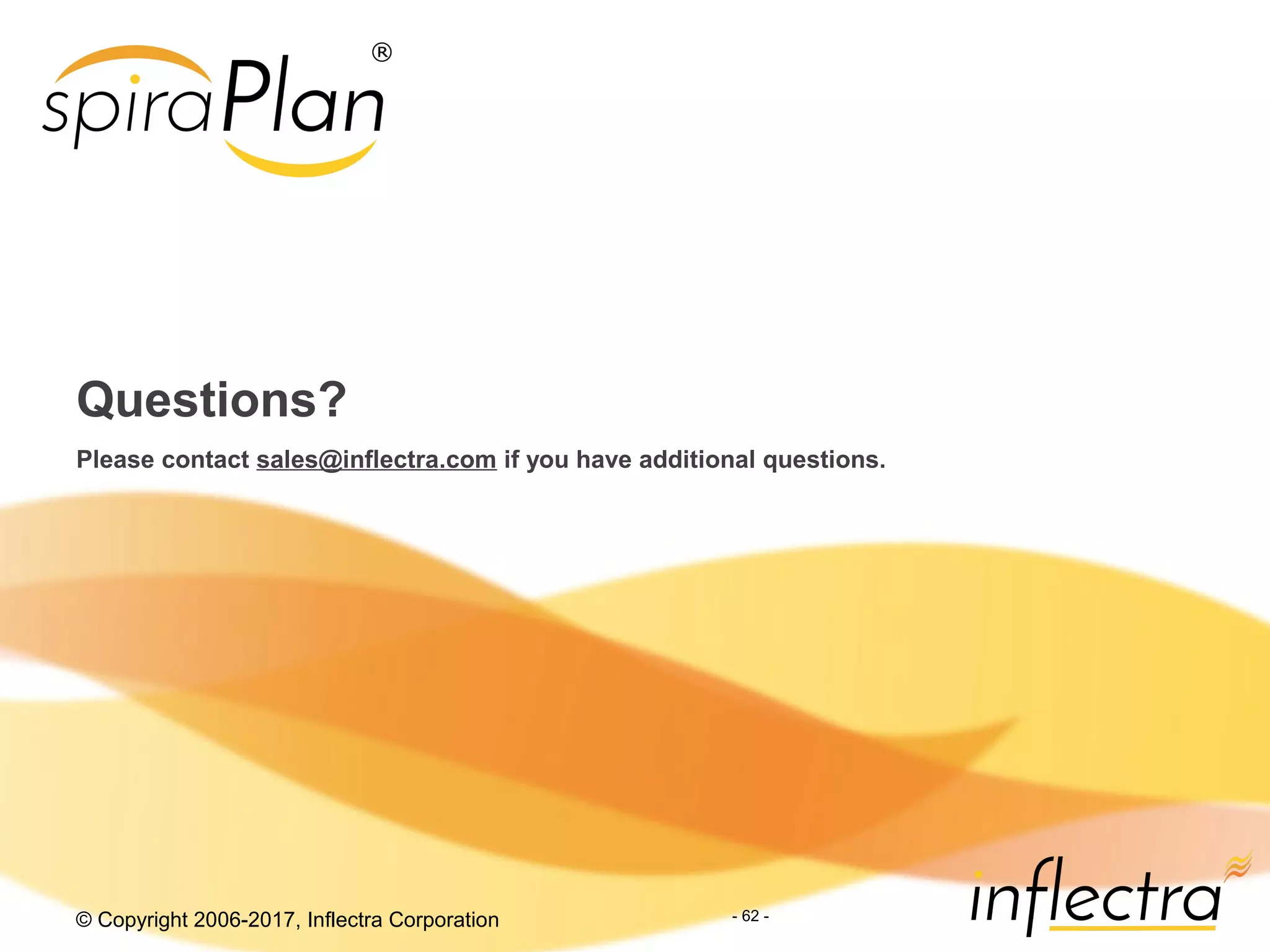 © Copyright 2006-2017, Inflectra Corporation - 62 -
Questions?
Please contact sales@inflectra.com if you have additional questions.
 