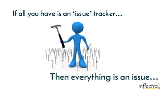 ®
®
If all you have is an ‘issue’ tracker…
Then everything is an issue…
 