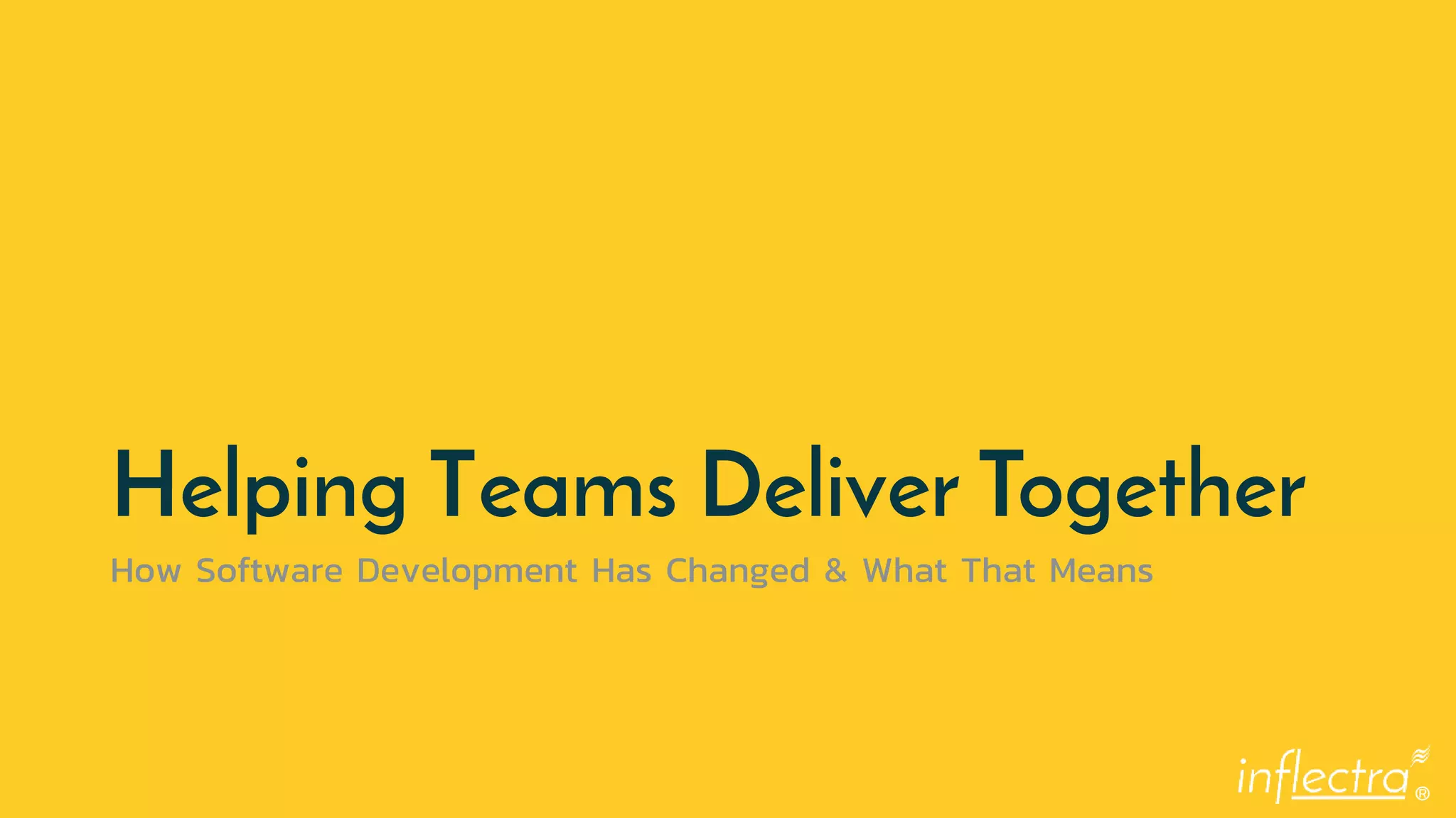 ®
Helping Teams Deliver Together
How Software Development Has Changed & What That Means
 