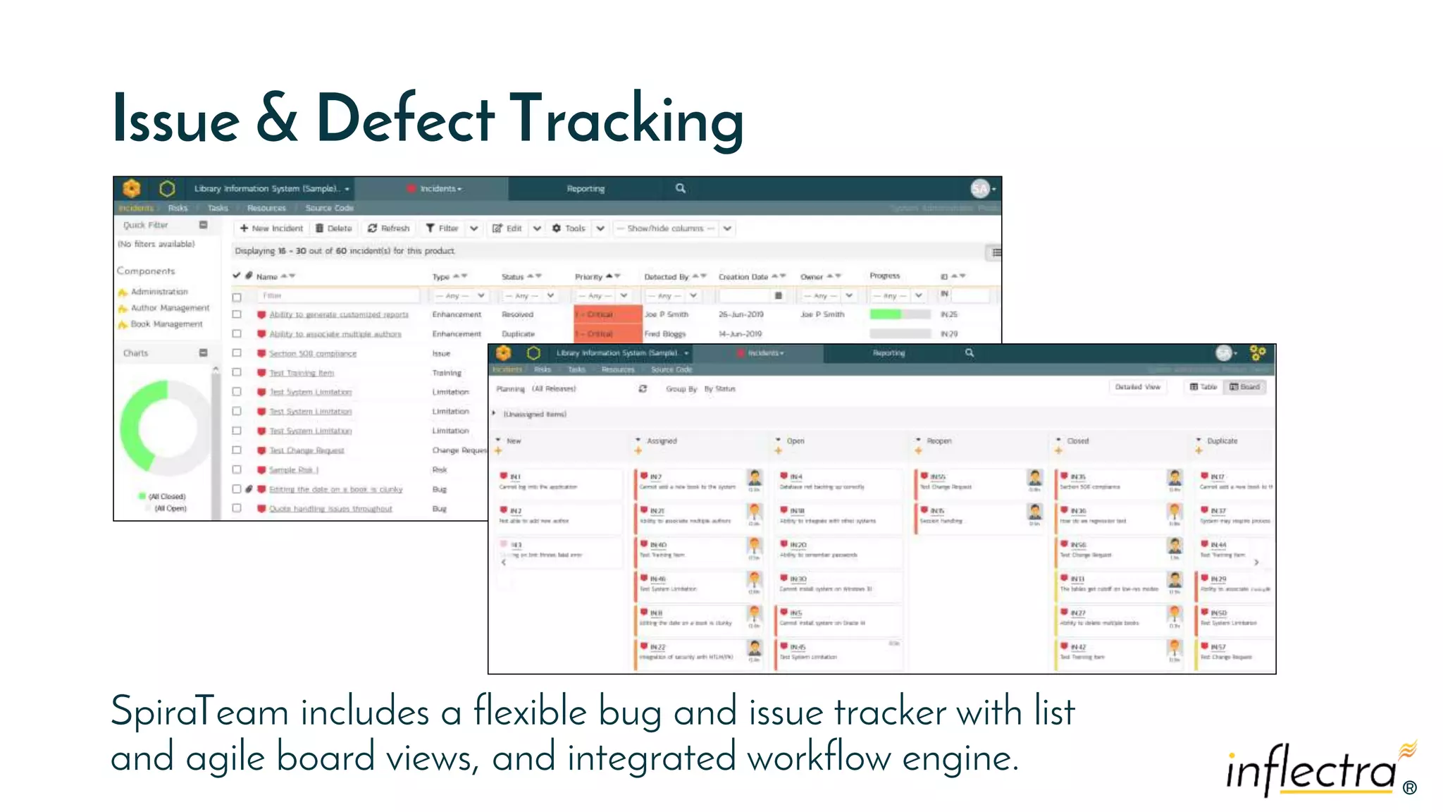 ®®
Issue & Defect Tracking
SpiraTeam includes a flexible bug and issue tracker with list
and agile board views, and integrated workflow engine.
 
