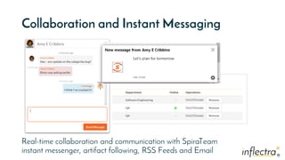 ®
®
Collaboration and Instant Messaging
Real-time collaboration and communication with SpiraTeam
instant messenger, artifact following, RSS Feeds and Email
 