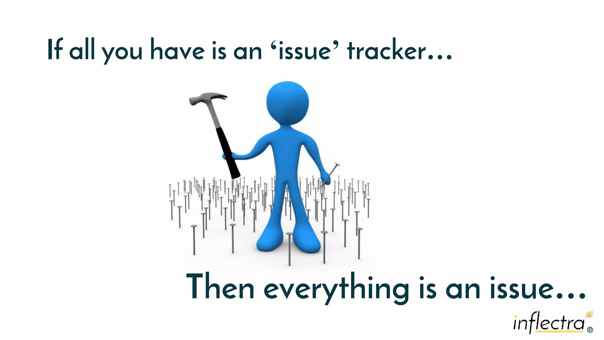 ®
®
If all you have is an ‘issue’ tracker…
Then everything is an issue…
 