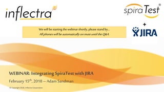 © Copyright 2018, Inflectra Corporation
WEBINAR: Integrating SpiraTestwith JIRA
February 15th, 2018 – Adam Sandman
Wewill bestarting the webinar shortly, please stand by…
Allphoneswill beautomatically onmuteuntil theQ&A.
+
 