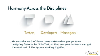 ®
®
Harmony Across the Disciplines
Testers Developers Managers
We consider each of these three stakeholders groups when
de...